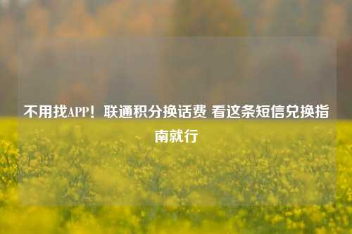 不用找APP！联通积分换话费 看这条短信兑换指南就行