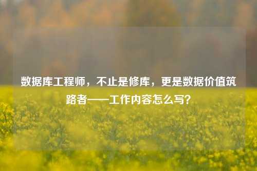 数据库工程师，不止是修库，更是数据价值筑路者——工作内容怎么写？