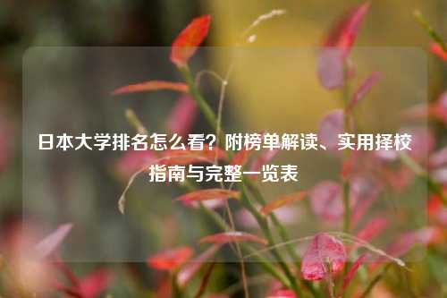 日本大学排名怎么看？附榜单解读、实用择校指南与完整一览表