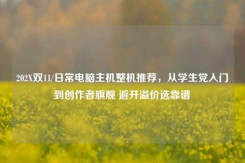 202X双11/日常电脑主机整机推荐,从学生党入门到创作者旗舰 避开溢价选靠谱