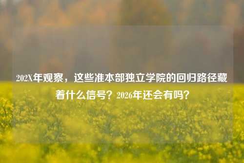 202X年观察,这些准本部独立学院的回归路径藏着什么信号?2026年还会有吗?