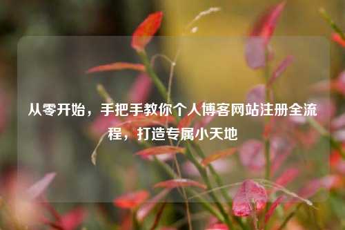从零开始，手把手教你个人博客网站注册全流程，打造专属小天地