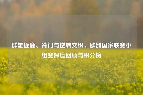 群雄逐鹿、冷门与逆转交织，欧洲国家联赛小组赛深度回顾与积分榜
