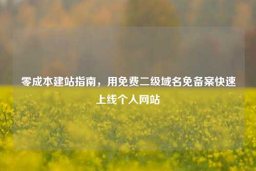 零成本建站指南，用免费二级域名免备案快速上线个人网站