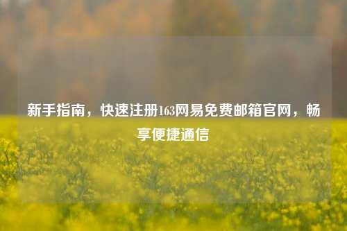 新手指南，快速注册163网易免费邮箱官网，畅享便捷通信
