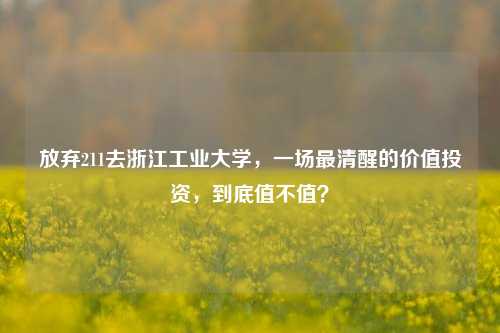 放弃211去浙江工业大学，一场最清醒的价值投资，到底值不值？