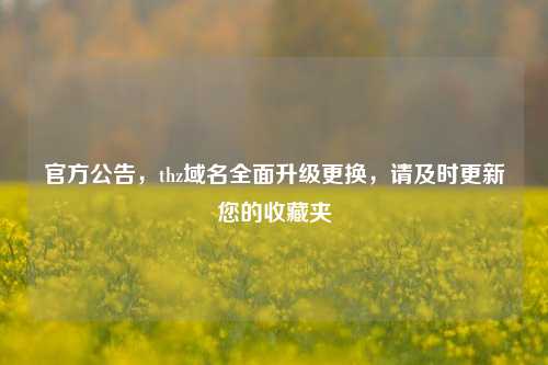 官方公告，thz域名全面升级更换，请及时更新您的收藏夹