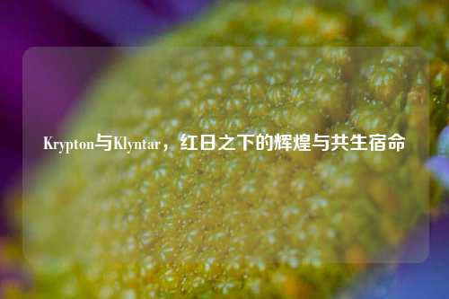 Krypton与Klyntar,红日之下的辉煌与共生宿命