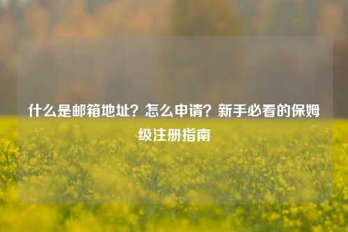 什么是邮箱地址？怎么申请？新手必看的保姆级注册指南
