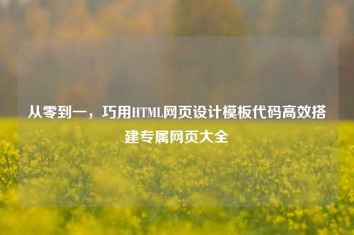 从零到一,巧用HTML网页设计模板代码高效搭建专属网页大全