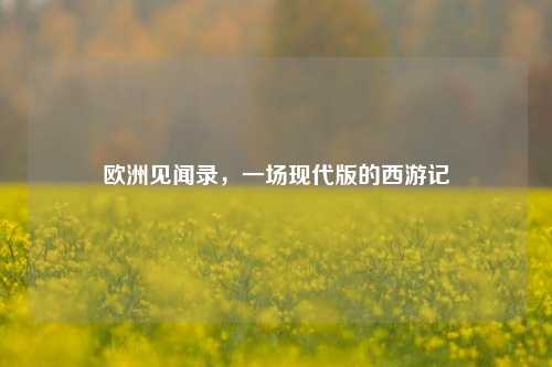 欧洲见闻录，一场现代版的西游记