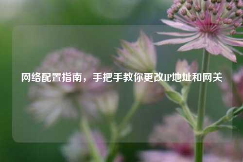 网络配置指南,手把手教你更改IP地址和网关
