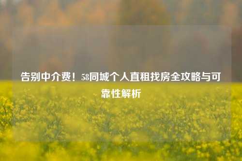 告别中介费！58同城个人直租找房全攻略与可靠性解析