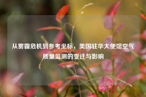从雾霾危机到参考坐标,美国驻华大使馆空气质量监测的变迁与影响