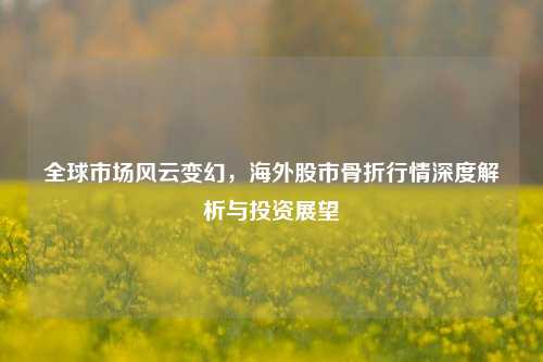 全球市场风云变幻,海外股市骨折行情深度解析与投资展望