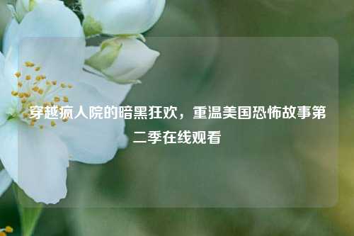 穿越疯人院的暗黑狂欢,重温美国恐怖故事第二季在线观看