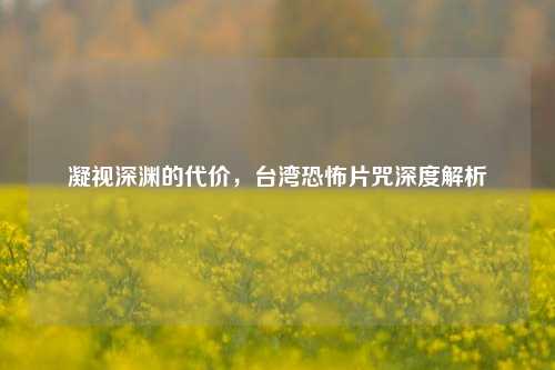 凝视深渊的代价，台湾恐怖片咒深度解析