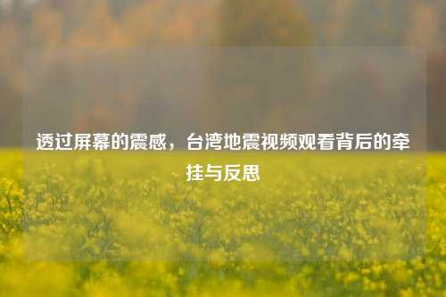 透过屏幕的震感，台湾地震视频观看背后的牵挂与反思
