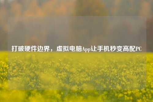 打破硬件边界,虚拟电脑App让手机秒变高配PC