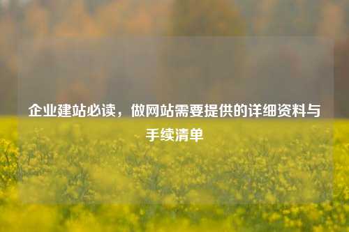 企业建站必读，做网站需要提供的详细资料与手续清单