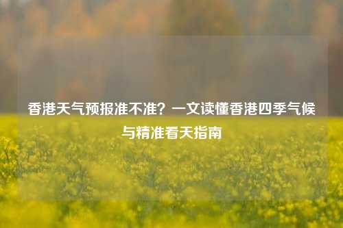 香港天气预报准不准？一文读懂香港四季气候与精准看天指南