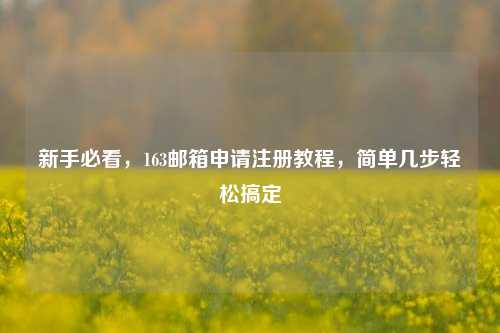 新手必看，163邮箱申请注册教程，简单几步轻松搞定