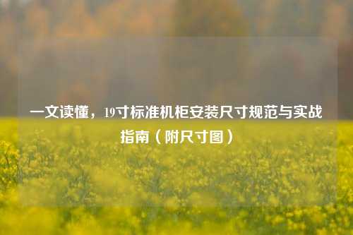 一文读懂，19寸标准机柜安装尺寸规范与实战指南（附尺寸图）