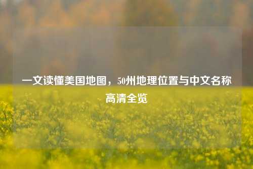 一文读懂美国地图，50州地理位置与中文名称高清全览