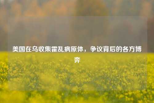 美国在乌收集霍乱病原体，争议背后的各方博弈