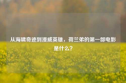 从海啸奇迹到漫威英雄，荷兰弟的第一部电影是什么？