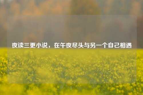 夜读三更小说，在午夜尽头与另一个自己相遇