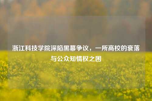 浙江科技学院深陷黑幕争议，一所高校的衰落与公众知情权之困