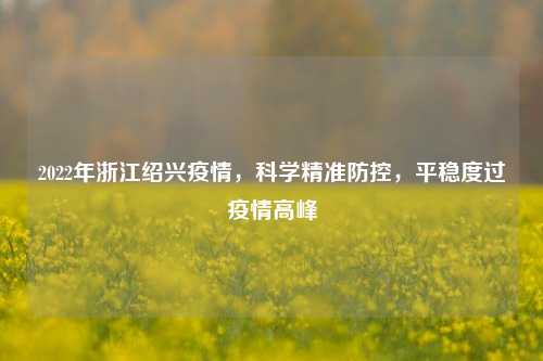 2022年浙江绍兴疫情，科学精准防控，平稳度过疫情高峰
