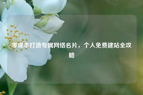 零成本打造专属网络名片，个人免费建站全攻略