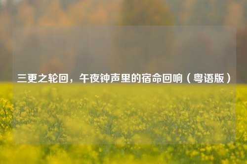 三更之轮回，午夜钟声里的宿命回响（粤语版）