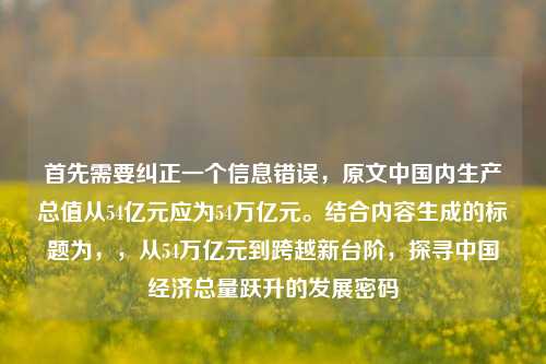 首先需要纠正一个信息错误，原文中国内生产总值从54亿元应为54万亿元。结合内容生成的标题为，，从54万亿元到跨越新台阶，探寻中国经济总量跃升的发展密码