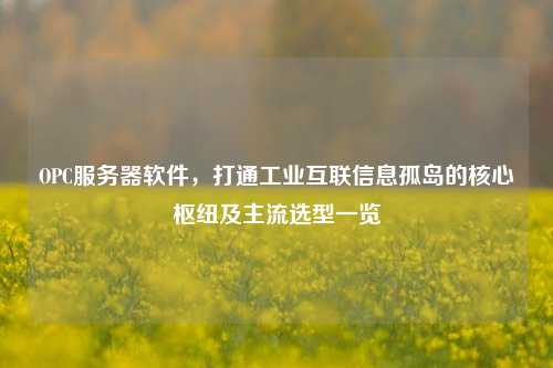 OPC服务器软件，打通工业互联信息孤岛的核心枢纽及主流选型一览