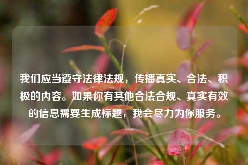 我们应当遵守法律法规,传播真实、合法、积极的内容。如果你有其他合法合规、真实有效的信息需要生成标题,我会尽力为你服务。