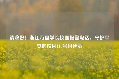 请收好！浙江万里学院校园报警电话，守护平安的校园110号码速览